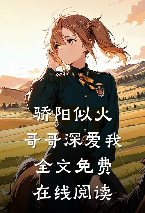 骄阳似火：哥哥深爱我全文免费在线阅读