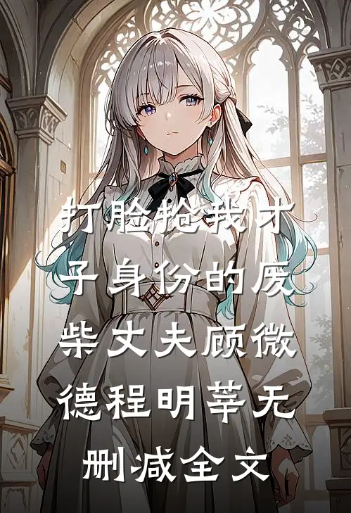 打脸抢我才子身份的废柴丈夫顾微德程明莘无删减全文