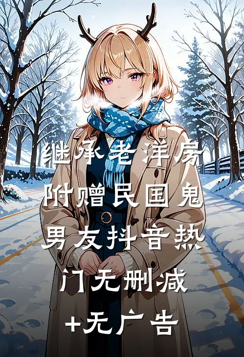 继承老洋房，附赠民国鬼男友抖音热门无删减+无广告
