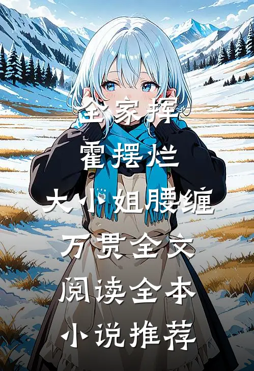 全家挥霍摆烂，大小姐腰缠万贯全文阅读全本小说推荐
