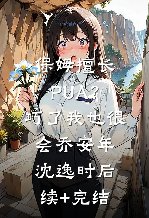保姆擅长PUA？巧了，我也很会乔安年沈逸时后续+完结