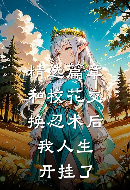 精选篇章和校花交换忍术后,我人生开挂了