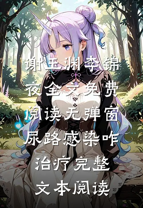 谢玉渊李锦夜全文免费阅读无弹窗尿路感染咋治疗完整文本阅读