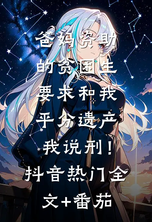 爸妈资助的贫困生要求和我平分遗产，我说刑！抖音热门全文+番茄
