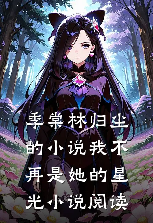 季棠林归尘的小说我不再是她的星光小说阅读