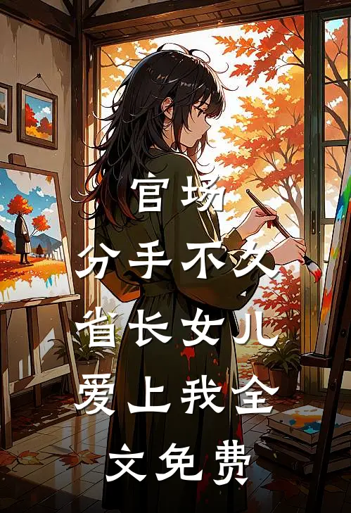 官场：分手不久，省长女儿爱上我全文免费