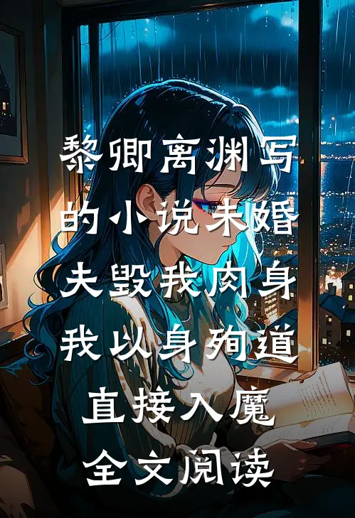 黎卿离渊写的小说未婚夫毁我肉身，我以身殉道直接入魔全文阅读