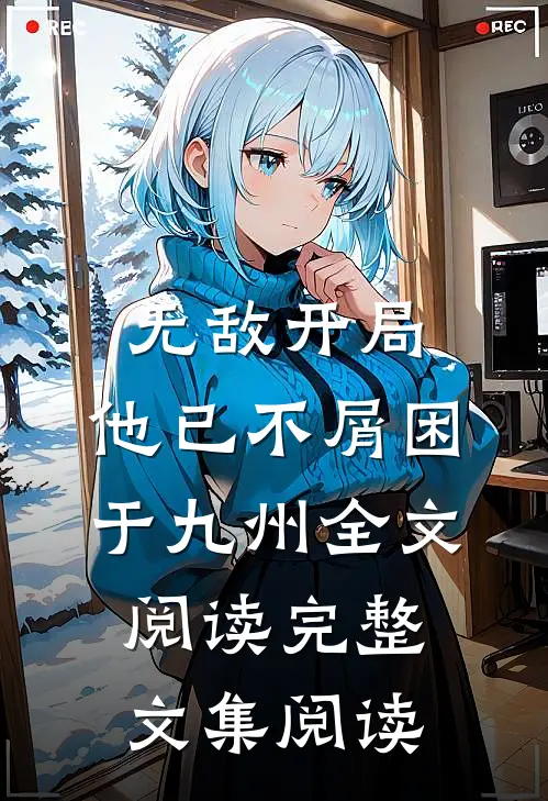 无敌开局,他已不屑困于九州全文阅读完整文集阅读