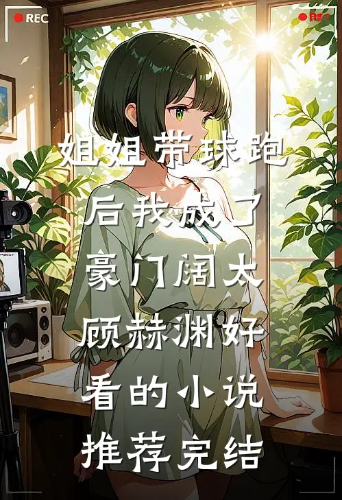 姐姐带球跑后我成了豪门阔太顾赫渊好看的小说推荐完结