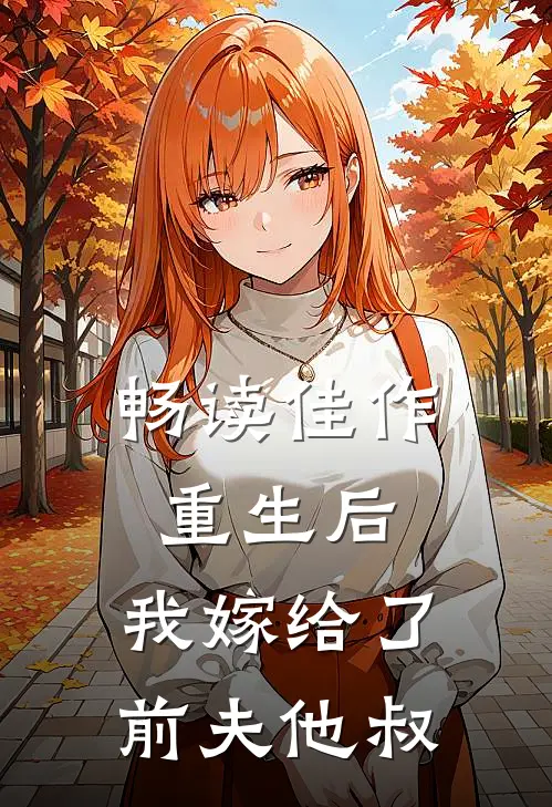 畅读佳作重生后，我嫁给了前夫他叔