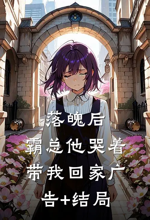 落魄后，霸总他哭着带我回家广告+结局