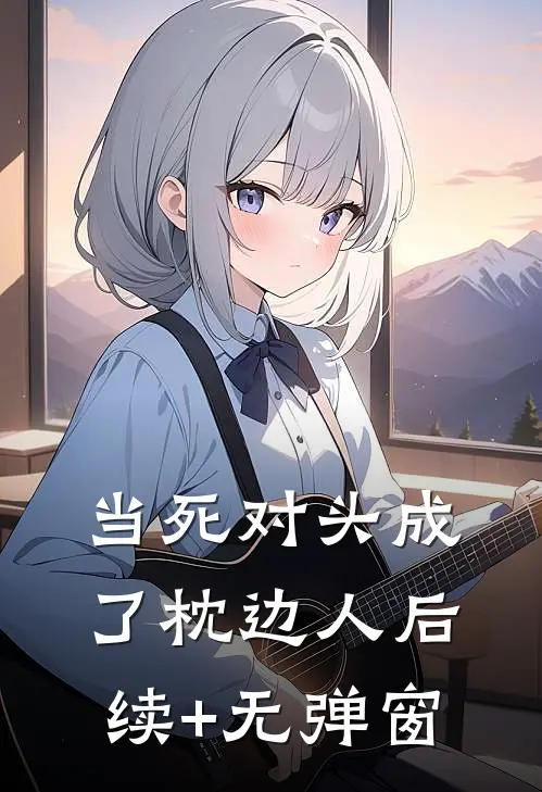当死对头成了枕边人后续+无弹窗
