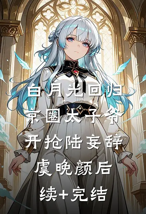 白月光回归，京圈太子爷开抢陆妄辞虞晚颜后续+完结