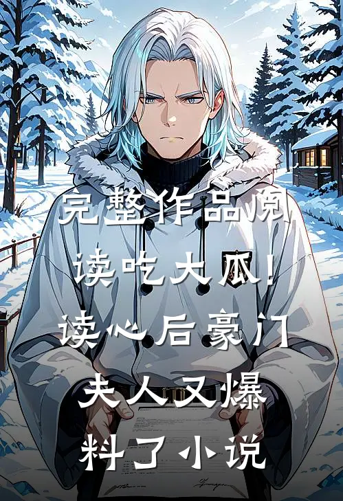 完整作品阅读吃大瓜!读心后豪门夫人又爆料了小说