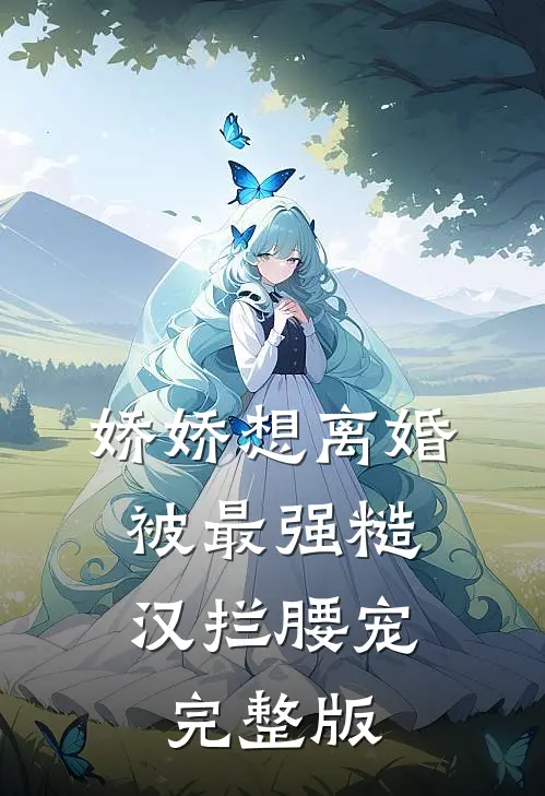娇娇想离婚，被最强糙汉拦腰宠完整版