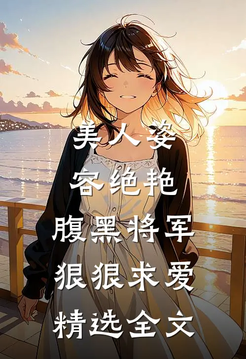 美人姿容绝艳，腹黑将军狠狠求爱精选全文