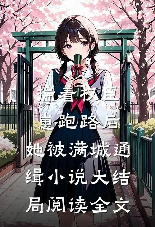 揣着权臣崽跑路后，她被满城通缉小说大结局阅读全文