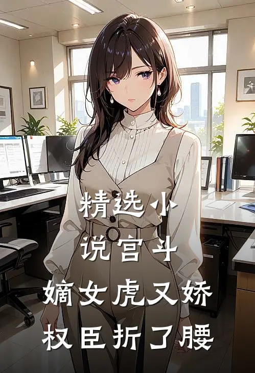 精选小说宫斗：嫡女虎又娇，权臣折了腰
