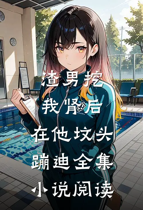 渣男挖我肾后，在他坟头蹦迪全集小说阅读