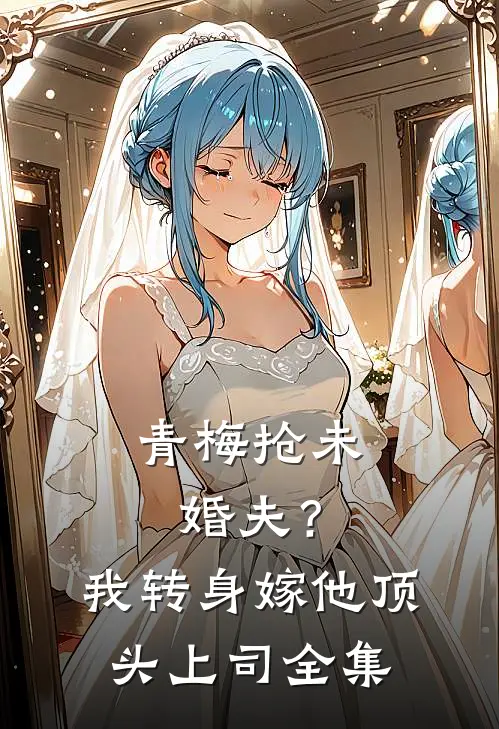 青梅抢未婚夫？我转身嫁他顶头上司全集