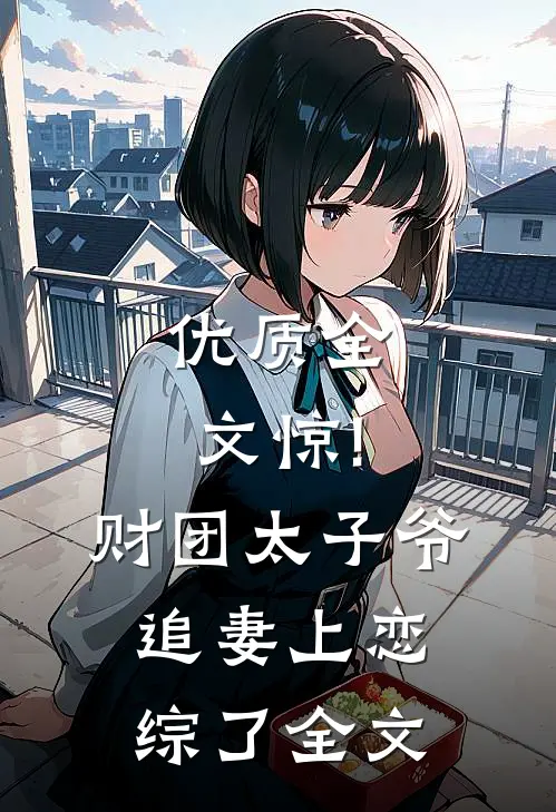 优质全文惊!财团太子爷追妻上恋综了全文