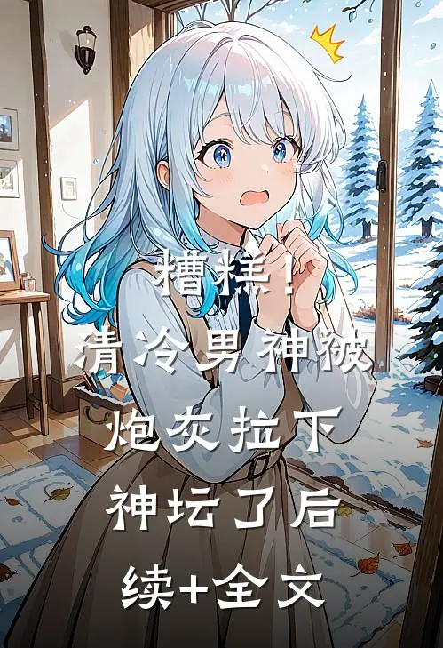 糟糕！清冷男神被炮灰拉下神坛了后续+全文