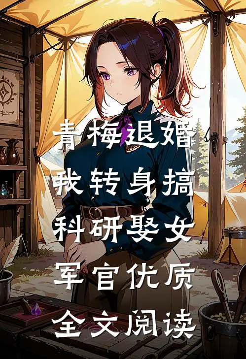 青梅退婚，我转身搞科研娶女军官优质全文阅读