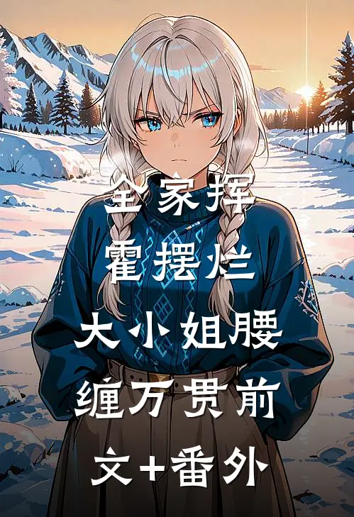 全家挥霍摆烂，大小姐腰缠万贯前文+番外