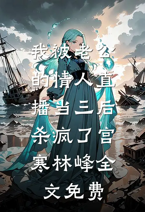 我被老公的情人直播当三后，杀疯了宫寒林峰全文免费