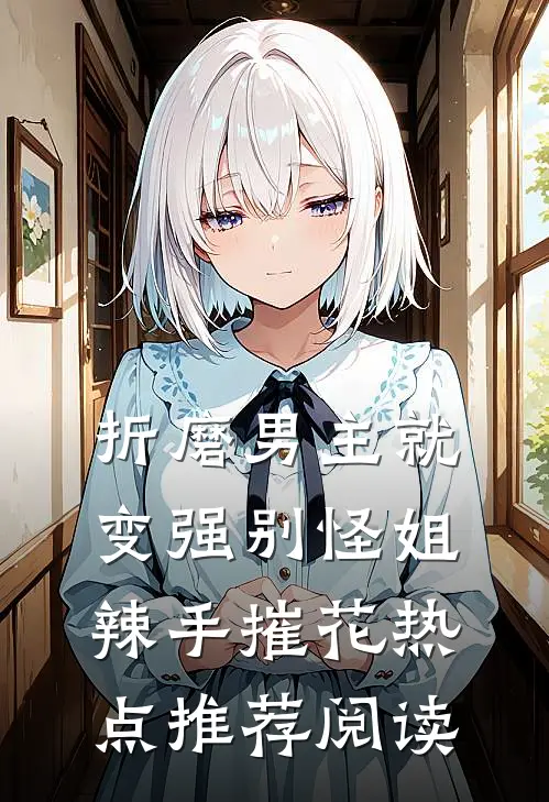 折磨男主就变强别怪姐辣手摧花热点推荐阅读