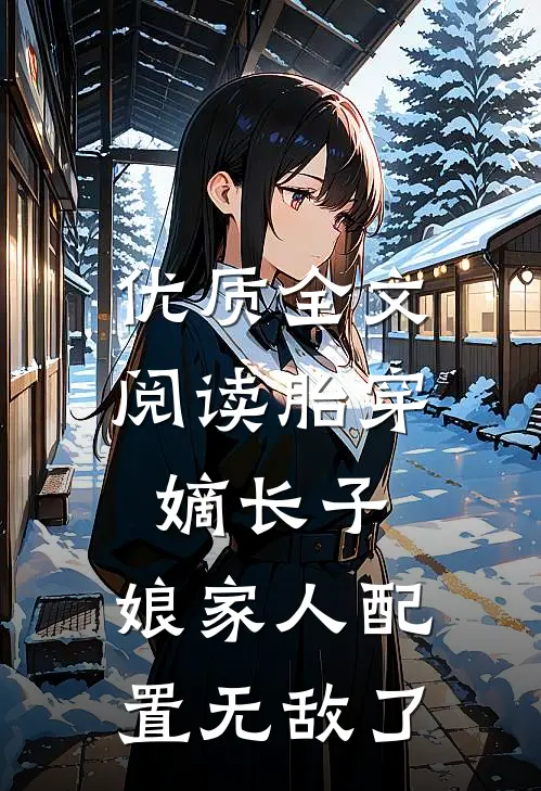 优质全文阅读胎穿嫡长子，娘家人配置无敌了