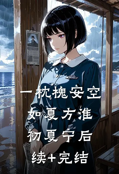 一枕槐安空如夏方淮初夏宁后续+完结