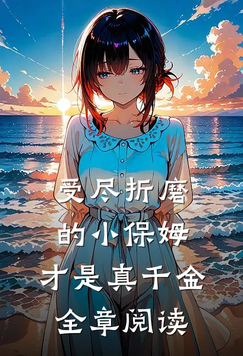 受尽折磨的小保姆，才是真千金全章阅读