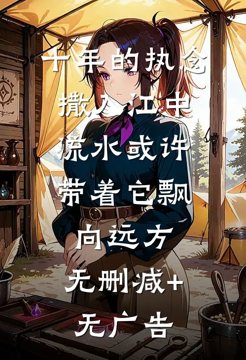 十年的执念撒入江中，流水或许带着它飘向远方。无删减+无广告