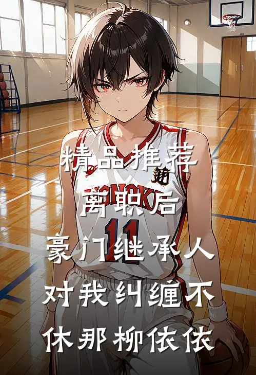 精品推荐离职后,豪门继承人对我纠缠不休 那柳依依