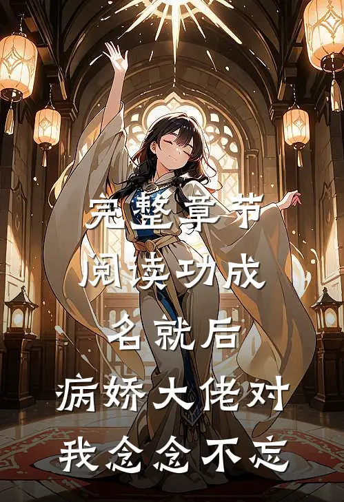 完整章节阅读功成名就后，病娇大佬对我念念不忘