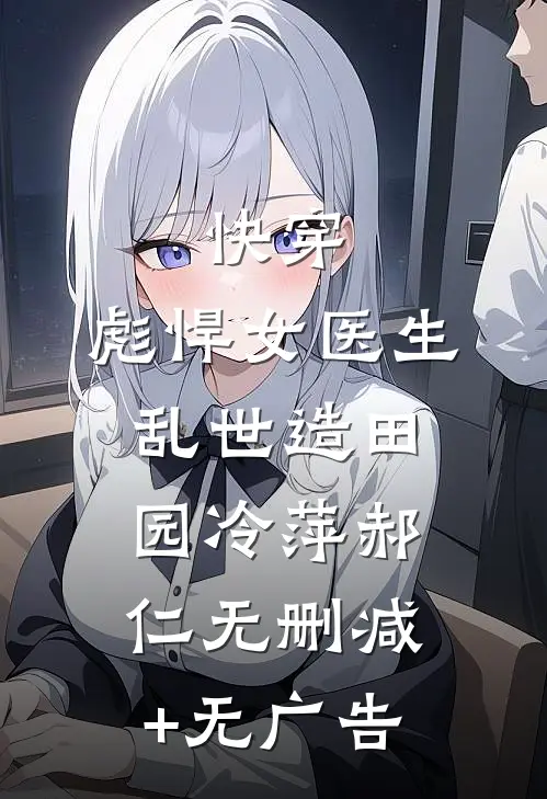快穿：彪悍女医生乱世造田园冷萍郝仁无删减+无广告