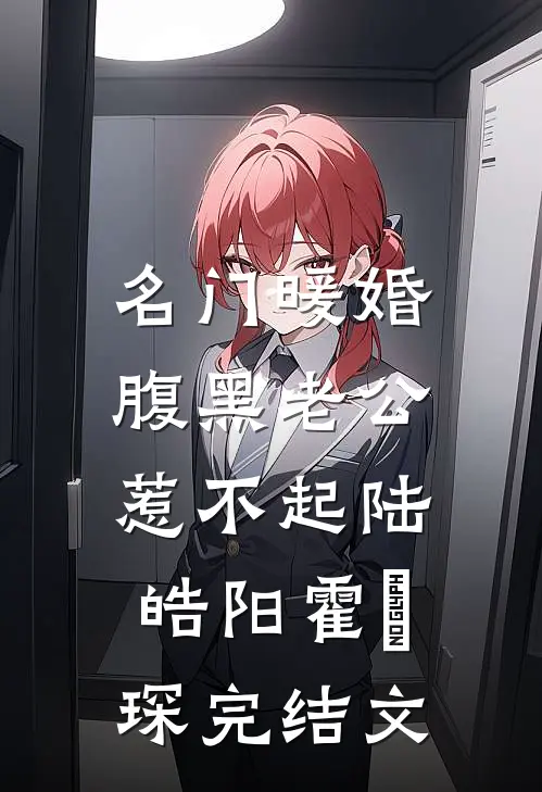 名门暖婚：腹黑老公惹不起陆皓阳霍慬琛完结文
