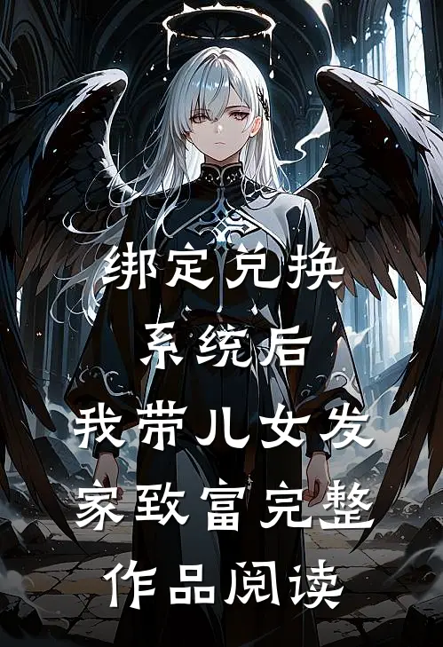 绑定兑换系统后，我带儿女发家致富完整作品阅读