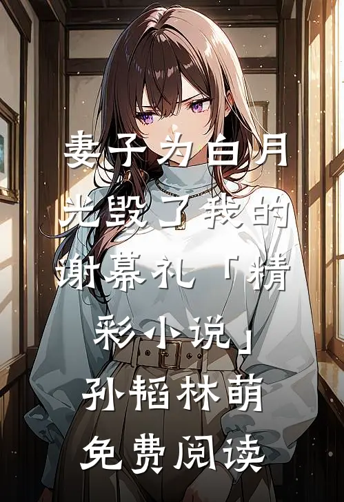 妻子为白月光毁了我的谢幕礼「精彩小说」孙韬林萌免费阅读