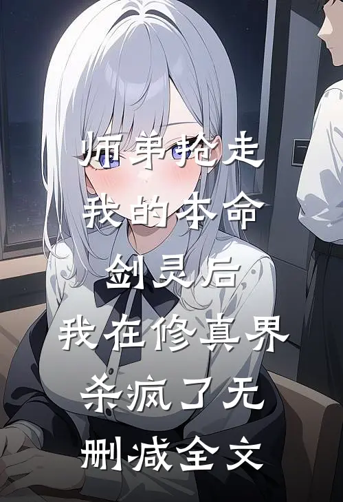 师弟抢走我的本命剑灵后，我在修真界杀疯了无删减全文
