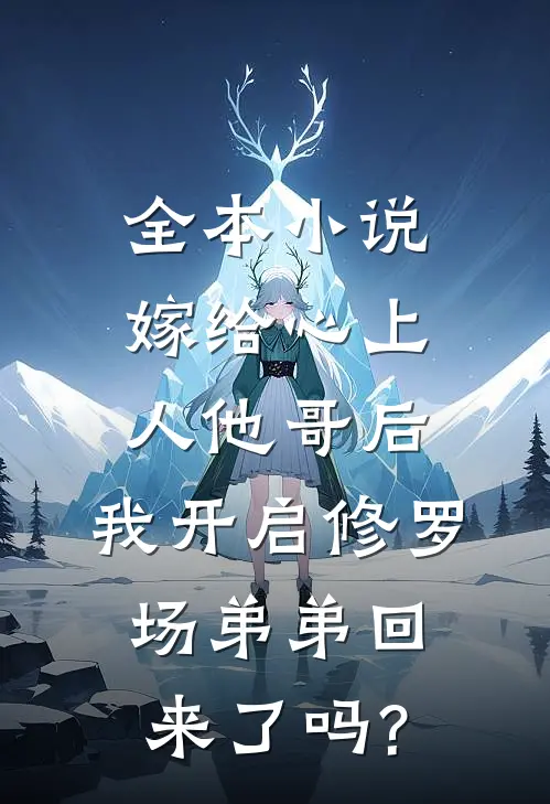 全本小说嫁给心上人他哥后,我开启修罗场 弟弟回来了吗?