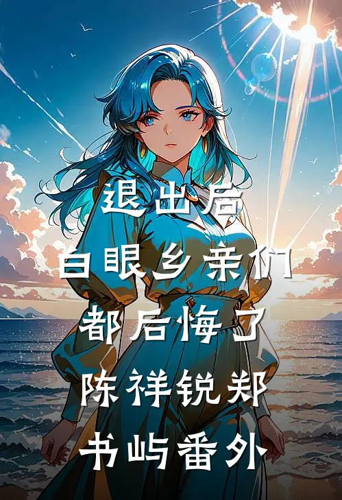 退出后，白眼乡亲们都后悔了陈祥锐郑书屿 番外