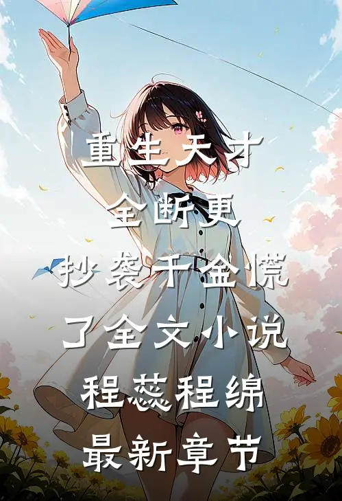 重生天才全断更，抄袭千金慌了全文小说程蕊程绵最新章节