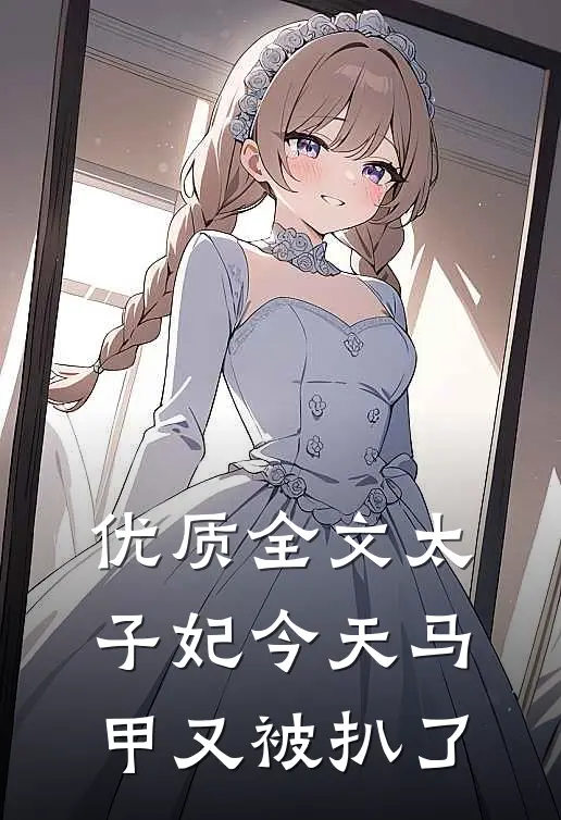 优质全文太子妃今天马甲又被扒了