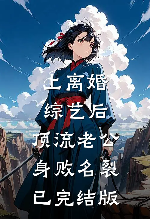 上离婚综艺后，顶流老公身败名裂已完结版