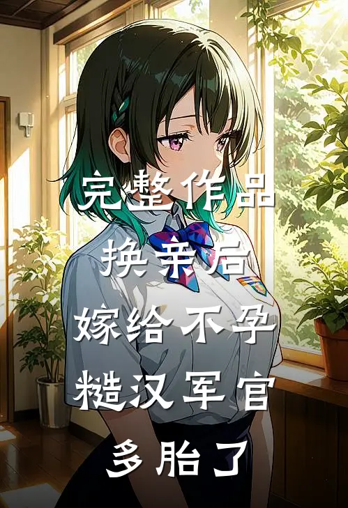 完整作品换亲后，嫁给不孕糙汉军官多胎了
