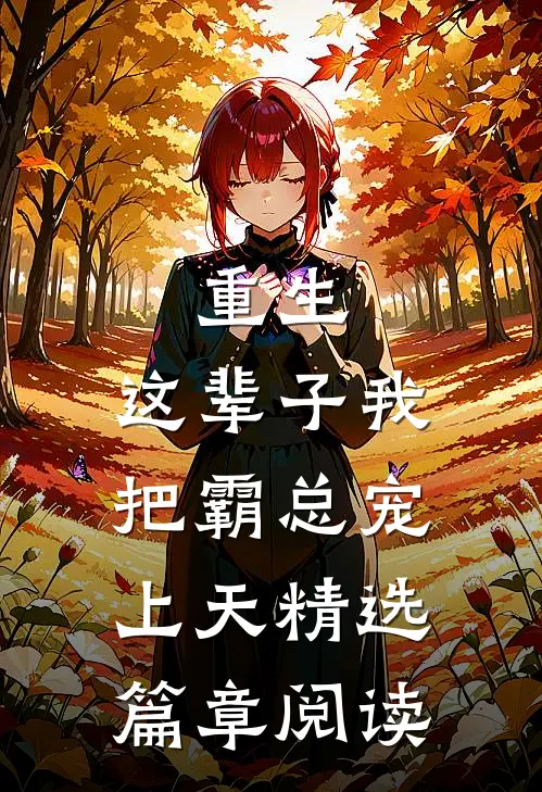 重生：这辈子我把霸总宠上天精选篇章阅读