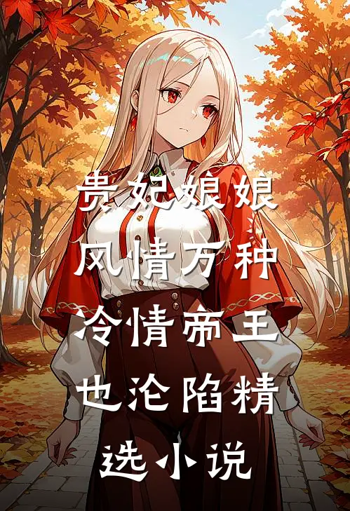 贵妃娘娘风情万种，冷情帝王也沦陷精选小说