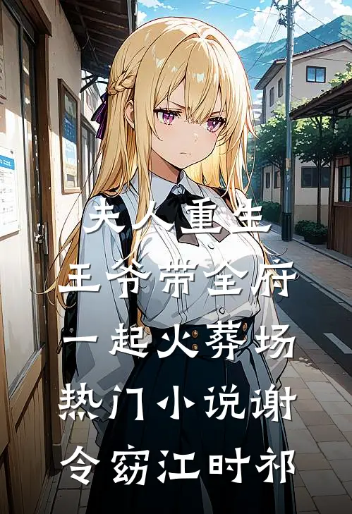 夫人重生，王爷带全府一起火葬场热门小说谢令窈江时祁